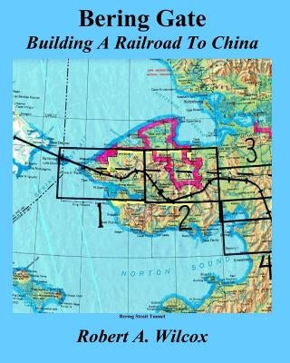 Bering Gate: Building A Railroad to China by Wilcox, Robert a.