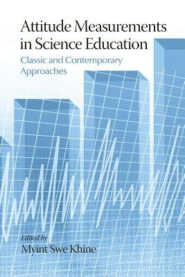 Attitude Measurements in Science Education: Classic and Contemporary Approaches by Khine, Myint Swe