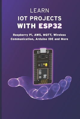 Learn Iot Projects with Esp32: Raspberry Pi, AWS, MQTT, Wireless Communication, Arduino IDE and More by Sathish, Janani