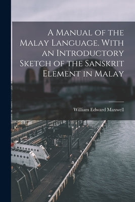 A Manual of the Malay Language. With an Introductory Sketch of the Sanskrit Element in Malay by Maxwell, William Edward