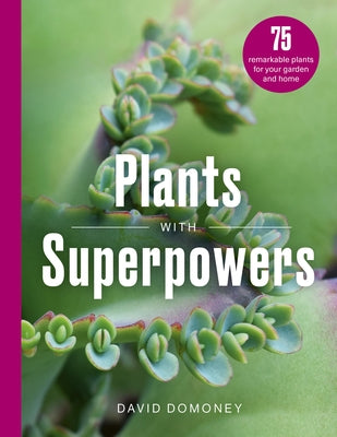 Plants with Superpowers: 75 Remarkable Plants for Your Garden and Home by Domoney, David