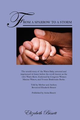 From a Sparrow to a Storm: The untold story of the Watts Baby; arrested and imprisoned 48 hours before the revolt known as the 1965 Watts Riots. by Bissett, Reverend Elizabeth