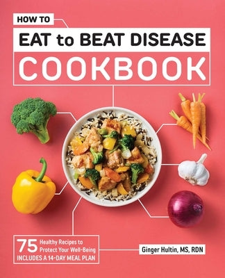 How to Eat to Beat Disease Cookbook: 75 Healthy Recipes to Protect Your Well-Being by Hultin, Ginger