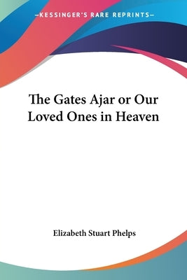 The Gates Ajar or Our Loved Ones in Heaven by Phelps, Elizabeth Stuart