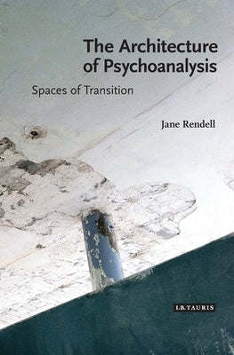 The Architecture of Psychoanalysis: Spaces of Transition by Rendell, Jane