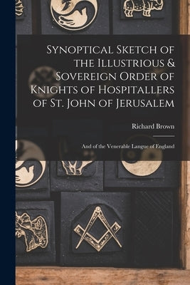 Synoptical Sketch of the Illustrious & Sovereign Order of Knights of Hospitallers of St. John of Jerusalem: And of the Venerable Langue of England by Brown, Richard