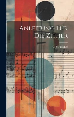 Anleitung F? Die Zither by Fischer, C. M.