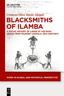 Blacksmiths of Ilamba: A Social History of Labor at the Nova Oeiras Iron Foundry (Angola, 18th Century) by Alfagali, Crislayne