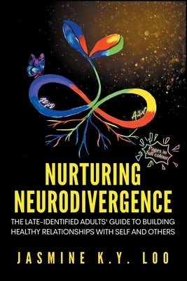 Nurturing Neurodivergence: The Late-Identified Adults' Guide to Building Healthy Relationships with Self and Others by Loo, Jasmine K. Y.