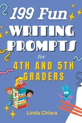 199 Fun Writing Prompts for 4th and 5th Graders by Chiara, Linda