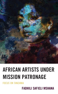 African Artists under Mission Patronage: Focus on Tanzania by Mshana, Fadhili Safieli