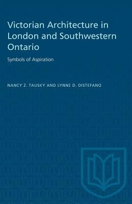 Victorian Architecture in London and Southwestern Ontario: Symbols of Aspiration by Tausky, Nancy Z.