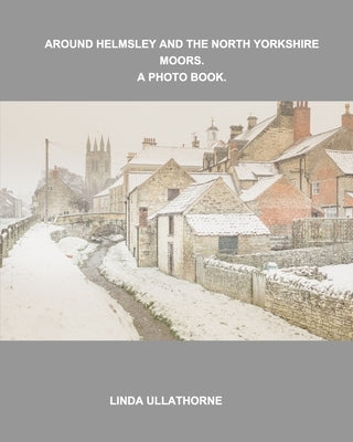 Around Helmsley and the North Yorkshire Moors. A Photobook. by Ullathorne, Linda