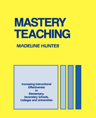 Mastery Teaching: Increasing Instructional Effectiveness in Elementary and Secondary Schools, Colleges, and Universities by Hunter, Madeline