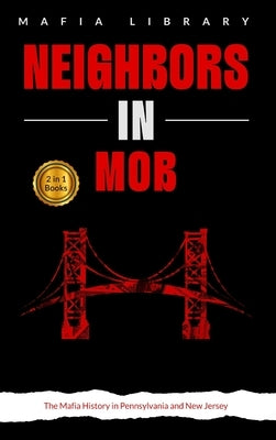 Neighbors in Mob: 2 Books in 1 - The Mafia History in Pennsylvania and New Jersey by Library, Mafia