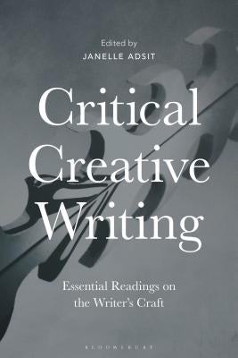 Critical Creative Writing: Essential Readings on the Writer's Craft by Adsit, Janelle