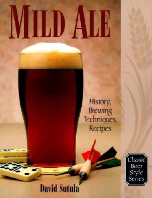 Mild Ale: History, Brewing, Techniques, Recipes by Sutula, Dave