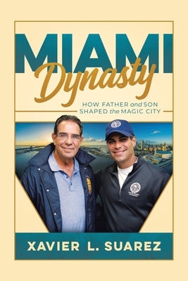 Miami Dynasty: How Father and Son Shaped the Magic City by Suarez, Xavier L.