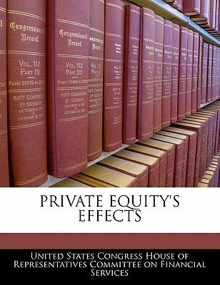 Private Equity's Effects by United States Congress House of Represen