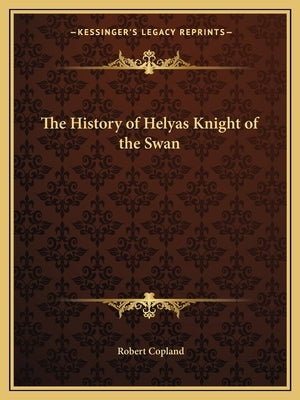 The History of Helyas Knight of the Swan by Copland, Robert