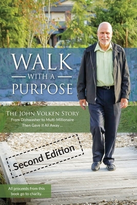 Walk With A Purpose (Second Edition): The John Volken Story From Dishwasher to Multi-Millionaire, Then Gave It All Away... by Volken, John