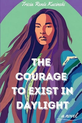 The Courage to Exist in Daylight by Kucinski, Tricia Ren?e