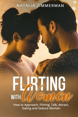 Flirting with Women: How to Approach, Flirting, Talk, Attract, Dating and Seduce Women Natalia by Zimmerman, Natalia