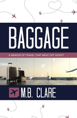 Baggage: A Memoir of Travel That Went off Script by Clare, M. B.