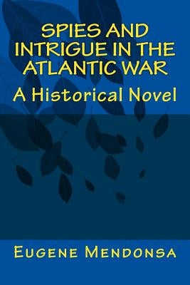 Spies and Intrigue in the Atlantic War: A Historical Novel by Mendonsa, Eugene L.