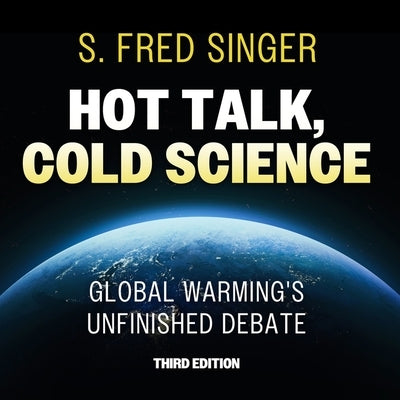 Hot Talk, Cold Science, Third Edition: Global Warming's Unfinished Debate by Singer, S. Fred