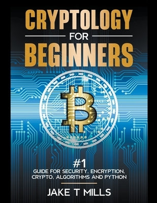 Cryptology for Beginners #1 Guide for Security, Encryption, Crypto, Algorithms and Python by Mills, Jake T.