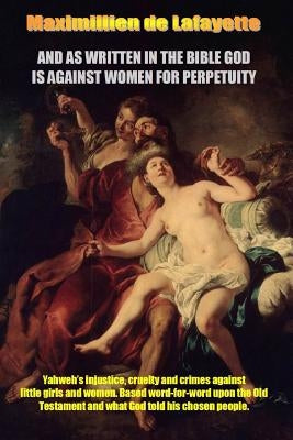 And as Written in the Bible God Is Against Women for Perpetuity by De Lafayette, Maximillien