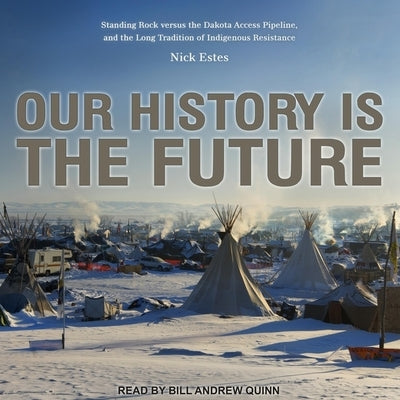 Our History Is the Future Lib/E: Standing Rock Versus the Dakota Access Pipeline, and the Long Tradition of Indigenous Resistance by Estes, Nick