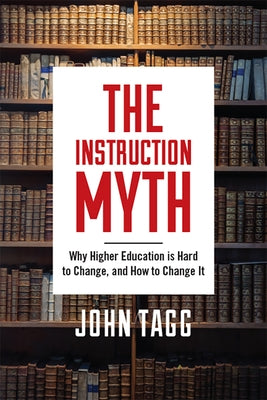 The Instruction Myth: Why Higher Education Is Hard to Change, and How to Change It by Tagg, John