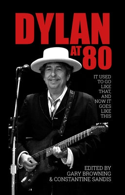 Dylan at 80: It Used to Go Like That, and Now It Goes Like This by Browning, Gary