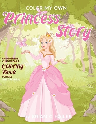 Color My Own Princess Story: An Immersive, Customizable Coloring Book for Kids (That Rhymes!) by Hailes, Brian C.