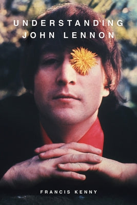 Understanding John Lennon by Kenny, Francis