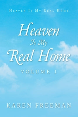 Heaven Is My Real Home: Volume 1 by Freeman, Karen