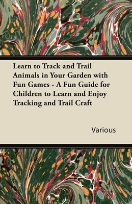 Learn to Track and Trail Animals in Your Garden with Fun Games - A Fun Guide for Children to Learn and Enjoy Tracking and Trail Craft by Various