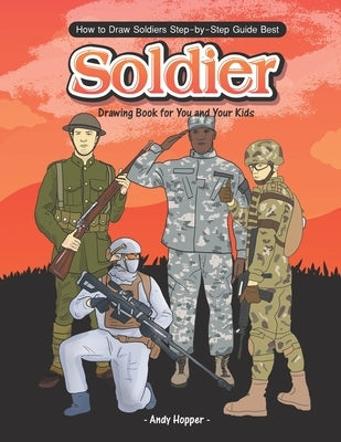 How to Draw Soldiers Step-by-Step Guide: Best Soldier Drawing Book for You and Your Kids by Hopper, Andy