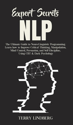 Expert Secrets - NLP: The Ultimate Guide for Neuro-Linguistic Programming Learn how to Improve Critical Thinking, Manipulation, Mind Control by Lindberg, Terry