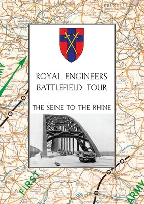 Royal Engineers Battlefield Tour: THE SEINE TO THE RHINE: Vol. 1 - An Account of the Operations Included in the Tour & Vol. 2 - A Guide to the Conduct by Anon