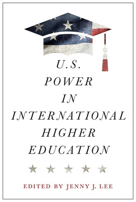 U.S. Power in International Higher Education by Lee, Jenny J.