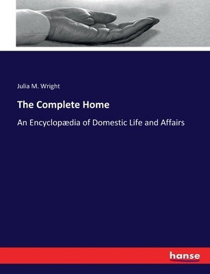 The Complete Home: An Encyclopædia of Domestic Life and Affairs by Wright, Julia M.