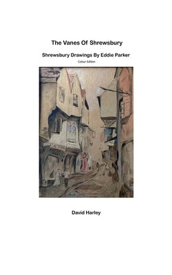 The Vanes of Shrewsbury: Shrewsbury Drawings by Eddie Parker - Colour Edition by Parker, Eddie