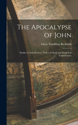 The Apocalypse of John: Studies in Introduction, With a Critical and Exegetical Commentary by Beckwith, Isbon Thaddeus