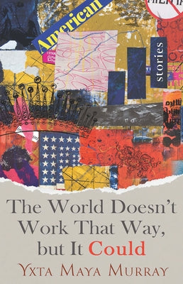 The World Doesn't Work That Way, But It Could: Stories Volume 1 by Murray, Yxta Maya