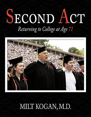 Second ACT: Returning to College at Age 71 by Kogan M. D., Milt