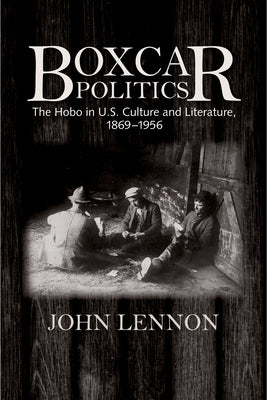 Boxcar Politics: The Hobo in U.S. Culture and Literature, 1869-1956 by Lennon, John