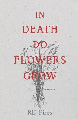 In Death Do Flowers Grow: a novella by Pires, Rd